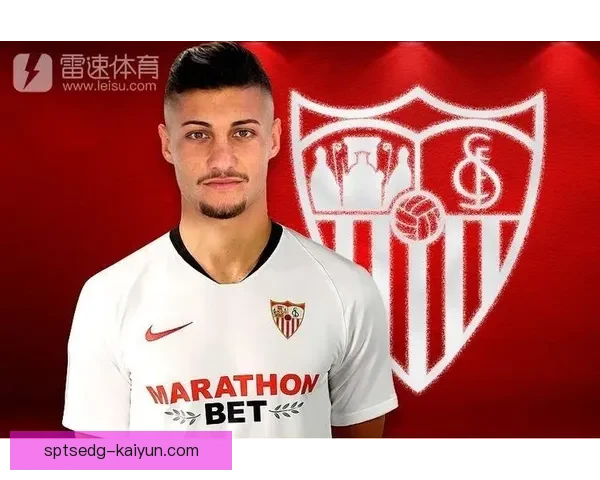 塞维利亚转会策略分析：目标明确，重塑阵容竞争力。
